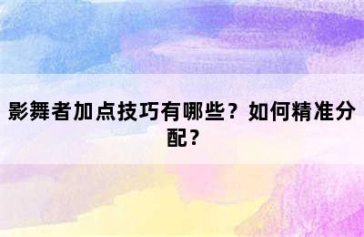 影舞者加点技巧有哪些？如何精准分配？