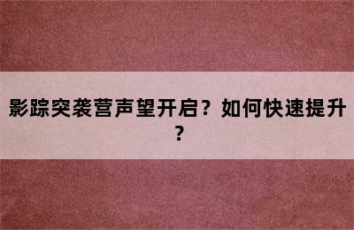 影踪突袭营声望开启？如何快速提升？