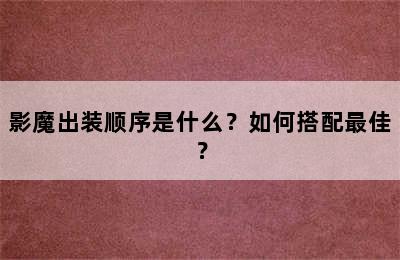 影魔出装顺序是什么？如何搭配最佳？