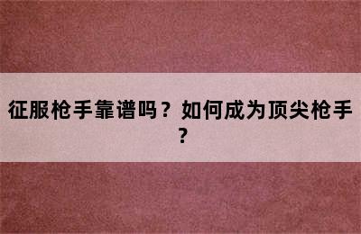 征服枪手靠谱吗？如何成为顶尖枪手？