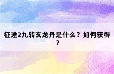 征途2九转玄龙丹是什么？如何获得？