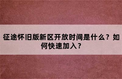 征途怀旧版新区开放时间是什么？如何快速加入？