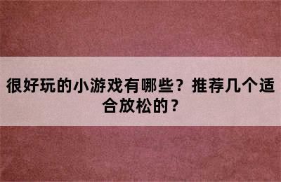 很好玩的小游戏有哪些？推荐几个适合放松的？