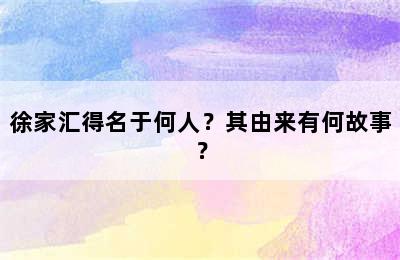 徐家汇得名于何人？其由来有何故事？