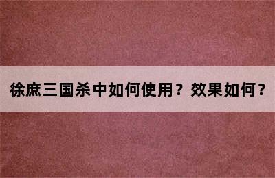 徐庶三国杀中如何使用？效果如何？