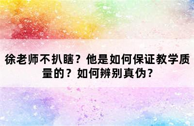 徐老师不扒瞎？他是如何保证教学质量的？如何辨别真伪？