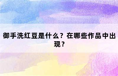 御手洗红豆是什么？在哪些作品中出现？