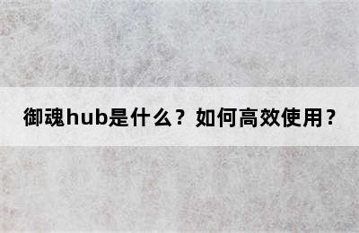 御魂hub是什么？如何高效使用？