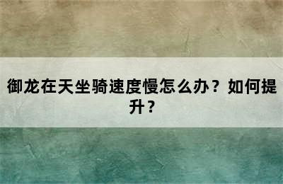 御龙在天坐骑速度慢怎么办？如何提升？