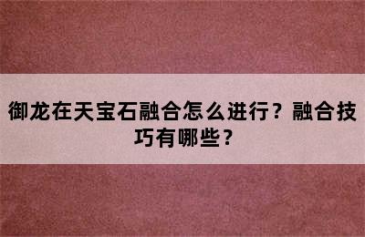 御龙在天宝石融合怎么进行？融合技巧有哪些？