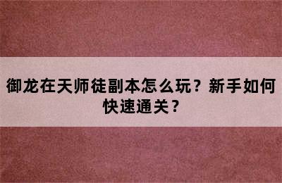 御龙在天师徒副本怎么玩？新手如何快速通关？