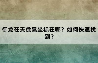 御龙在天徐晃坐标在哪？如何快速找到？