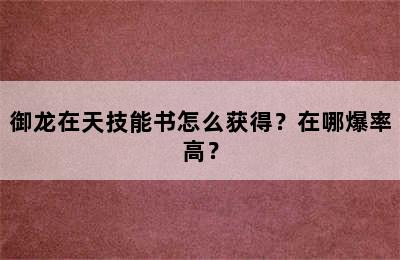 御龙在天技能书怎么获得？在哪爆率高？