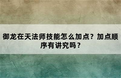 御龙在天法师技能怎么加点？加点顺序有讲究吗？