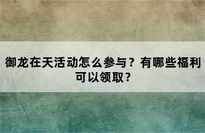 御龙在天活动怎么参与？有哪些福利可以领取？