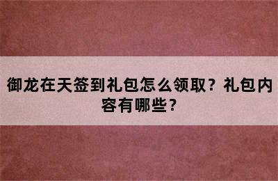 御龙在天签到礼包怎么领取？礼包内容有哪些？