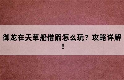 御龙在天草船借箭怎么玩？攻略详解！