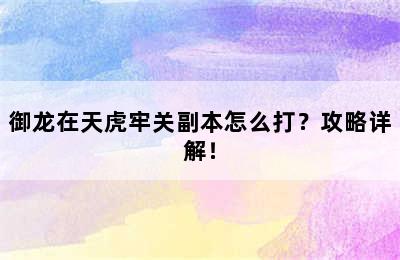 御龙在天虎牢关副本怎么打？攻略详解！