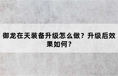 御龙在天装备升级怎么做？升级后效果如何？