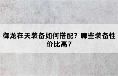 御龙在天装备如何搭配？哪些装备性价比高？