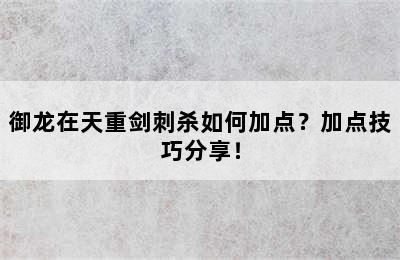 御龙在天重剑刺杀如何加点？加点技巧分享！