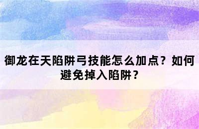 御龙在天陷阱弓技能怎么加点？如何避免掉入陷阱？