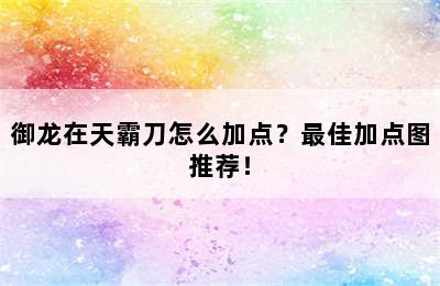 御龙在天霸刀怎么加点？最佳加点图推荐！