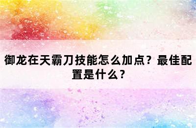 御龙在天霸刀技能怎么加点？最佳配置是什么？