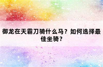 御龙在天霸刀骑什么马？如何选择最佳坐骑？