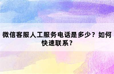 微信客服人工服务电话是多少？如何快速联系？