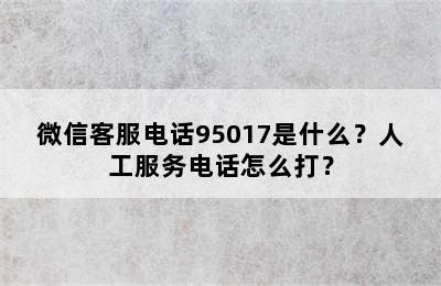 微信客服电话95017是什么？人工服务电话怎么打？