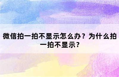 微信拍一拍不显示怎么办？为什么拍一拍不显示？