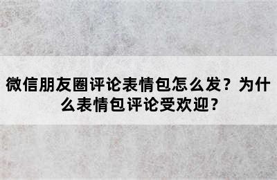 微信朋友圈评论表情包怎么发？为什么表情包评论受欢迎？