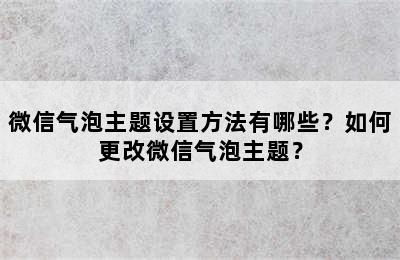 微信气泡主题设置方法有哪些？如何更改微信气泡主题？