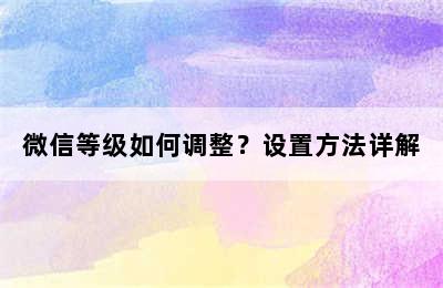 微信等级如何调整？设置方法详解