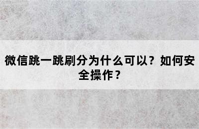 微信跳一跳刷分为什么可以？如何安全操作？