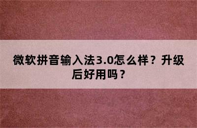 微软拼音输入法3.0怎么样？升级后好用吗？