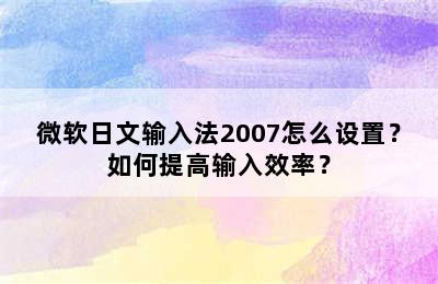 微软日文输入法2007怎么设置？如何提高输入效率？