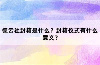 德云社封箱是什么？封箱仪式有什么意义？