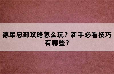 德军总部攻略怎么玩？新手必看技巧有哪些？