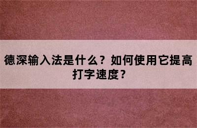 德深输入法是什么？如何使用它提高打字速度？