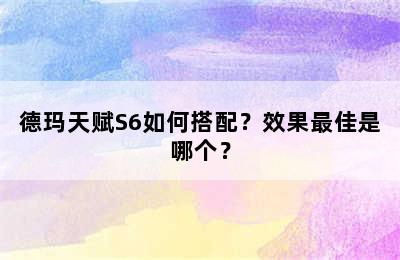 德玛天赋S6如何搭配？效果最佳是哪个？