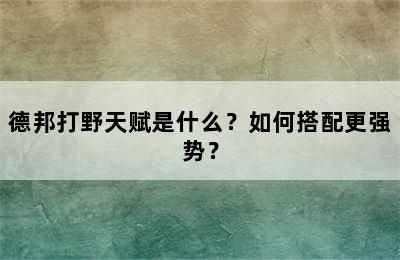 德邦打野天赋是什么？如何搭配更强势？