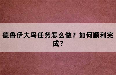 德鲁伊大鸟任务怎么做？如何顺利完成？