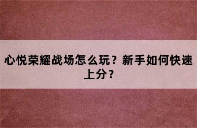 心悦荣耀战场怎么玩？新手如何快速上分？