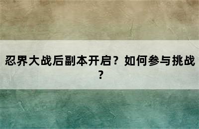 忍界大战后副本开启？如何参与挑战？