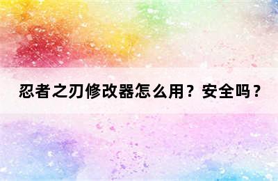 忍者之刃修改器怎么用？安全吗？