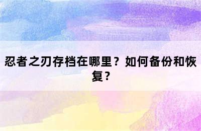 忍者之刃存档在哪里？如何备份和恢复？