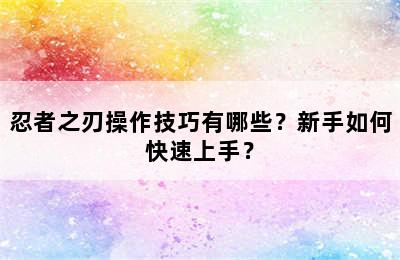 忍者之刃操作技巧有哪些？新手如何快速上手？