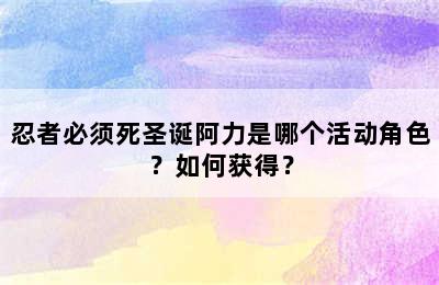 忍者必须死圣诞阿力是哪个活动角色？如何获得？